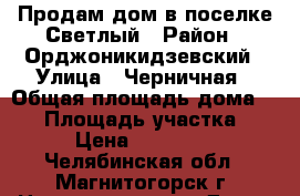 Продам дом в поселке Светлый › Район ­ Орджоникидзевский › Улица ­ Черничная › Общая площадь дома ­ 65 › Площадь участка ­ 400 › Цена ­ 2 455 000 - Челябинская обл., Магнитогорск г. Недвижимость » Дома, коттеджи, дачи продажа   